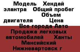  › Модель ­ Хендай элантра › Общий пробег ­ 188 000 › Объем двигателя ­ 16 › Цена ­ 350 000 - Все города Авто » Продажа легковых автомобилей   . Ханты-Мансийский,Нижневартовск г.